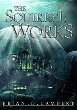 The Squirrel Works - Brian Lambert - 9781310630835