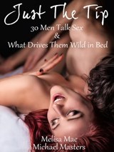 Just The Tip: 30 Men Talk Sex & What Drives Them Wild In Bed - Melisa Mae ; Michael Masters - 9781310856662
