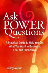 Ask Power Questions: A Practical Guide to Help You Get What You Want in Business, Life, and Friendship - Sandy Nelson - 9781310878404