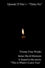 Twenty Four Weeks - Episode 25 Part One - "Thirty Six Part One" - James David Denisson - 9781310907999