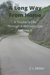 A Long Way From Home: A Trucker's Life Through a Woman's Eye Volume 5 - C L Miller - 9781310972263
