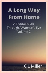 A Long Way From Home: A Trucker's Life Through A Woman's Eye Volume 2 - C L Miller - 9781311113719