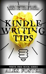 Kindle Writing Tips: Book Writing Tips and Tricks for Indie Authors. Write Free Book Series - Alex Foster - 9781311128522