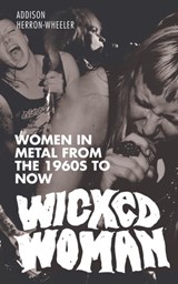 Wicked Woman: Women in Metal from the 1960s to Now - Addison Herron-Wheeler - 9781311604118