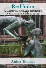 Re:Union A Contemporary Journey In Christian Mysticism - Anina Thomas - 9781311673992