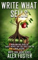 Write What Sells: Book Writing Guide to Target Niches That Sell Best for the Indie Author. Write Free Book Series - Alex Foster - 9781311695925