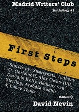 First Steps : Madrid Writers' Club Anthology - David Nevin ; Smartynats ; Anthony O. Goriaïnoff ; Alex Owen-Hill ; David N Kelly ; Bethany van Sterling ; Arabdha Sudhir ; Lance Tooks - 9781311979834