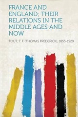 France and England; Their Relations in the Middle Ages and Now - T. F. Tout - 9781313504874