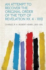 An Attempt to Recover the Original Order of the Text of Revelation XX. 4 - XXII - R. H. Charles - 9781313532037