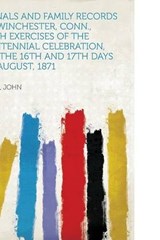 Annals and Family Records of Winchester, Conn., With Exercises of the Centennial Celebration, on the 16Th and 17Th Days of August, 1871 - John Boyd - 9781313619868