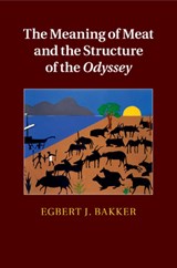 The Meaning of Meat and the Structure of the Odyssey - EGBERT J. (YALE UNIVERSITY,  Connecticut) Bakker - 9781316506974