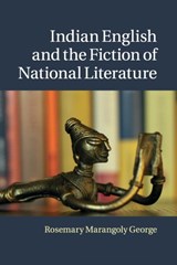 Indian English and the Fiction of National Literature - ROSEMARY MARANGOLY (UNIVERSITY OF CALIFORNIA,  San Diego) George - 9781316623077