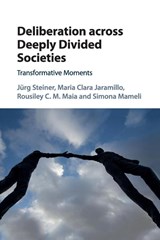 Deliberation across Deeply Divided Societies - Jurg (University of North Carolina Steiner ; Maria Clara (Pontificia Universidad Javeriana Jaramillo ; Rousiley C. M. (Universidade Federal de Minas Gerais Maia ; Simona (Universitat Bern Mameli - 9781316638217