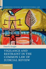 Vigilance and Restraint in the Common Law of Judicial Review - Dean R. (Victoria University of Wellington) Knight - 9781316640340
