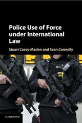Police Use of Force under International Law - Stuart (University of Pretoria) Casey-Maslen ; Sean Connolly - 9781316649381