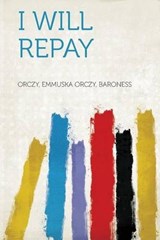 I Will Repay - Emmuska Orczy Orczy - 9781318763443
