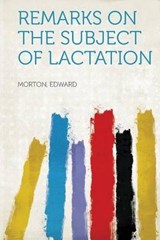 Remarks on the Subject of Lactation - Edward Morton - 9781318873197