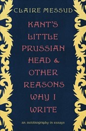 Kant`s Little Prussian Head and Other Reasons Why I Write - An Autobiography in Essays