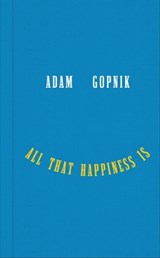 Gopnik, A: All That Happiness Is - Adam Gopnik - 9781324094852