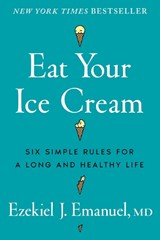 Eat Your Ice Cream: Six Simple Rules for a Long and Healthy Life - Ezekiel J. Emanuel - 9781324117537