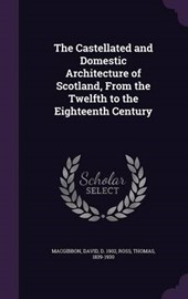 The Castellated and Domestic Architecture of Scotland, from the Twelfth to the Eighteenth Century