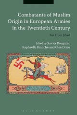Combatants of Muslim Origin in European Armies in the Twentieth Century - Xavier Bougarel ; Raphaelle Branche ; Cloe Drieu - 9781350085893