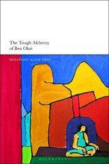 The Tough Alchemy of Ben Okri - PROFESSOR ROSEMARY ALICE (UNIVERSITY OF PRETORIA,  South Africa) Gray - 9781350152991