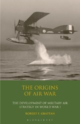 The Origins of Air War - ROBERT F. (UNIVERSITY OF WEST ENGLAND,  UK) Grattan - 9781350171329
