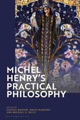 Michel Henry's Practical Philosophy - PROFESSOR JEFFREY (HARVARD UNIVERSITY,  USA) Hanson ; Dr Brian (Texas Women's University, USA) Harding ; Professor Michael R. (University of San Diego, USA) Kelly - 9781350202764