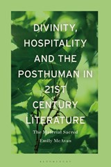 Divinity, Hospitality and the Posthuman in 21st-Century Literature - Dr Emily (Monash University McAvan - 9781350280410