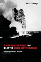 Power and the Politics of Oil in the Soviet South Caucasus - Dr Sara G. Brinegar - 9781350286689