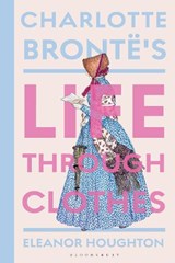 Charlotte Bronte's Life Through Clothes - Dr Eleanor (Historical costume consultant Houghton - 9781350514089