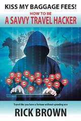 Kiss My Baggage Fees! How to be a Savvy Travel Hacker - Rick Brown - 9781370841103