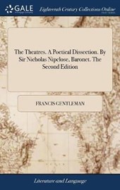 The Theatres. a Poetical Dissection. by Sir Nicholas Nipclose, Baronet. the Second Edition