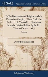 Of the Foundations of Religion, and the Fountains of Impiety. Three Books, by the Rev. F.A. Valsecchi, ... Translated from the Original Italian. by the Rev. Thomas Carbry. ... of 3; Volume 2