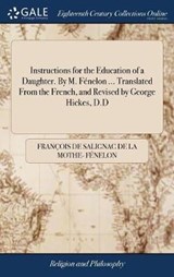 Instructions for the Education of a Daughter. By M. Fenelon ... Translated From the French, and Revised by George Hickes, D.D - FENELON,  Francois de Salignac de la Mo - 9781379425854