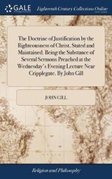 The Doctrine of Justification by the Righteousness of Christ, Stated and Maintained. Being the Substance of Several Sermons Preached at the Wednesday's Evening Lecture Near Cripplegate. By John Gill - GILL,  John - 9781379450849
