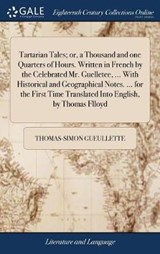 Tartarian Tales; or, a Thousand and one Quarters of Hours. Written in French by the Celebrated Mr. Guelletee, ... With Historical and Geographical Notes. ... for the First Time Translated Into English, by Thomas Flloyd - GUEULLETTE,  Thomas-Simon - 9781379489764