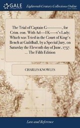 The Trial of Captain G------------, for Crim. con. With Ad----l K-----s's Lady; Which was Tried in the Court of King's Bench at Guildhall, by a Special Jury, on Saturday the Eleventh day of June, 1757. ... The Fifth Edition - KNOWLES,  Charles - 9781379490623