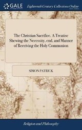 The Christian Sacrifice. A Treatise Shewing the Necessity, end, and Manner of Receiving the Holy Communion - PATRICK,  Simon - 9781379525370