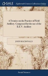 A Treatise on the Practice of Field Artillery. Composed for the Use of the R.E.V. Artillery - MACDONALD,  John - 9781379575665
