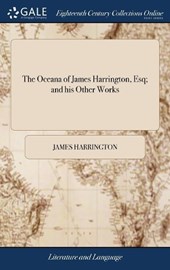 The Oceana of James Harrington, Esq; And His Other Works