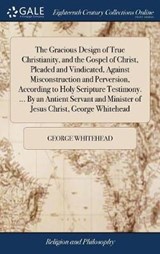 The Gracious Design of True Christianity, and the Gospel of Christ, Pleaded and Vindicated, Against Misconstruction and Perversion, According to Holy Scripture Testimony. ... By an Antient Servant and Minister of Jesus Christ, George Whitehead - WHITEHEAD,  George - 9781379767671