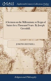 A Sermon on the Millennium; Or Reign of Saints for a Thousand Years. by Joseph Greenhill,