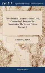 Three Political Letters to a Noble Lord, Concerning Liberty and the Constitution. The Second Edition Corrected - GORDON,  Thomas - 9781379811480