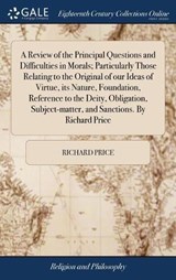 A Review of the Principal Questions and Difficulties in Morals; Particularly Those Relating to the Original of Our Ideas of Virtue, Its Nature, Foundation, Reference to the Deity, Obligation, Subject-Matter, and Sanctions. by Richard Price - PRICE,  Richard - 9781379838913