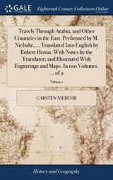 Travels Through Arabia, and Other Countries in the East, Performed by M. Niebuhr, ... Translated Into English by Robert Heron. With Notes by the Translator; and Illustrated With Engravings and Maps. In two Volumes. ... of 2; Volume 1 - Carsten Niebuhr - 9781379843641