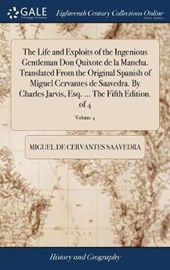 The Life and Exploits of the Ingenious Gentleman Don Quixote de la Mancha. Translated from the Original Spanish of Miguel Cervantes de Saavedra. by Charles Jarvis, Esq. ... the Fifth Edition. of 4; Vo