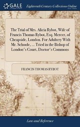 The Trial of Mrs. Alicia Rybot, Wife of Francis Thomas Rybot, Esq. Mercer, of Cheapside, London. for Adultery with Mr. Schoole, ... Tried in the Bishop of London's Court, Doctor's Commons - RYBOT,  Francis Thomas - 9781379884897