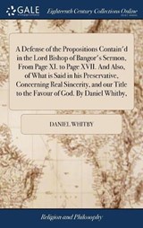 A Defense of the Propositions Contain'd in the Lord Bishop of Bangor's Sermon, from Page XI. to Page XVII. and Also, of What Is Said in His Preservative, Concerning Real Sincerity, and Our Title to the Favour of God. by Daniel Whitby, - WHITBY,  Daniel - 9781385108055
